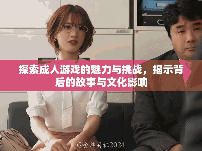 探索成人游戲的魅力與挑戰(zhàn)，揭示背后的故事與文化影響