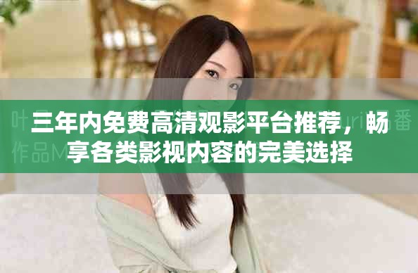 三年內(nèi)免費高清觀影平臺推薦，暢享各類影視內(nèi)容的完美選擇