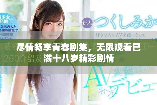 盡情暢享青春劇集，無(wú)限觀看已滿十八歲精彩劇情