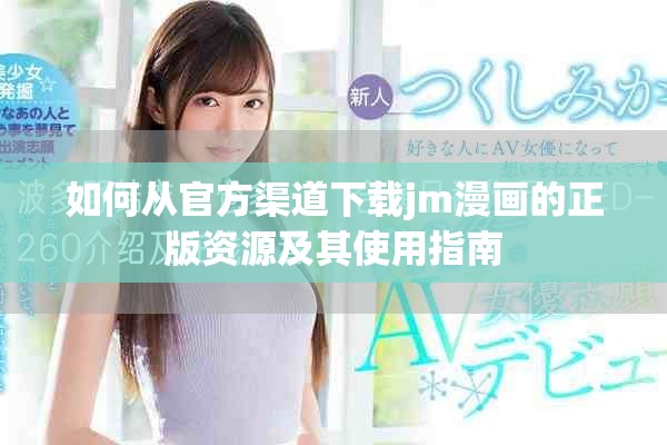 如何從官方渠道下載jm漫畫(huà)的正版資源及其使用指南