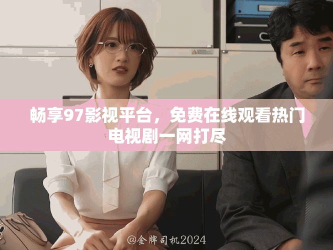 暢享97影視平臺，免費(fèi)在線觀看熱門電視劇一網(wǎng)打盡