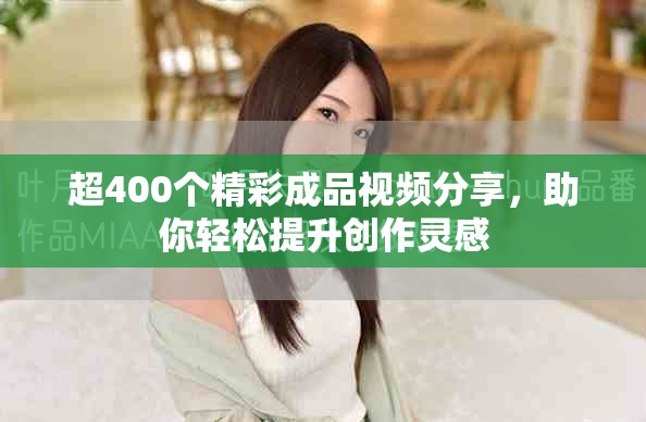 超400個精彩成品視頻分享，助你輕松提升創(chuàng)作靈感