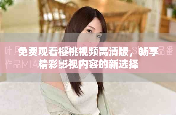 免費(fèi)觀看櫻桃視頻高清版，暢享精彩影視內(nèi)容的新選擇