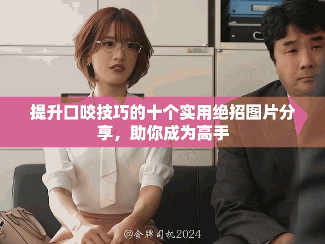 提升口咬技巧的十個(gè)實(shí)用絕招圖片分享，助你成為高手