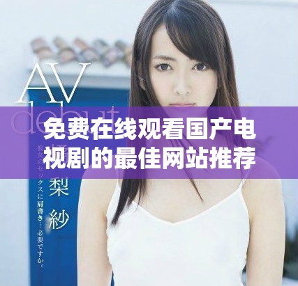 免費(fèi)在線觀看國(guó)產(chǎn)電視劇的最佳網(wǎng)站推薦與使用技巧分享