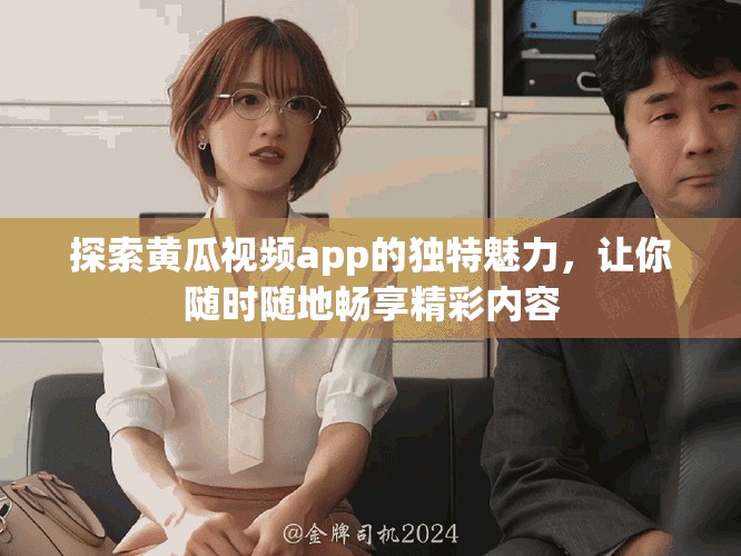 探索黃瓜視頻app的獨(dú)特魅力，讓你隨時(shí)隨地暢享精彩內(nèi)容