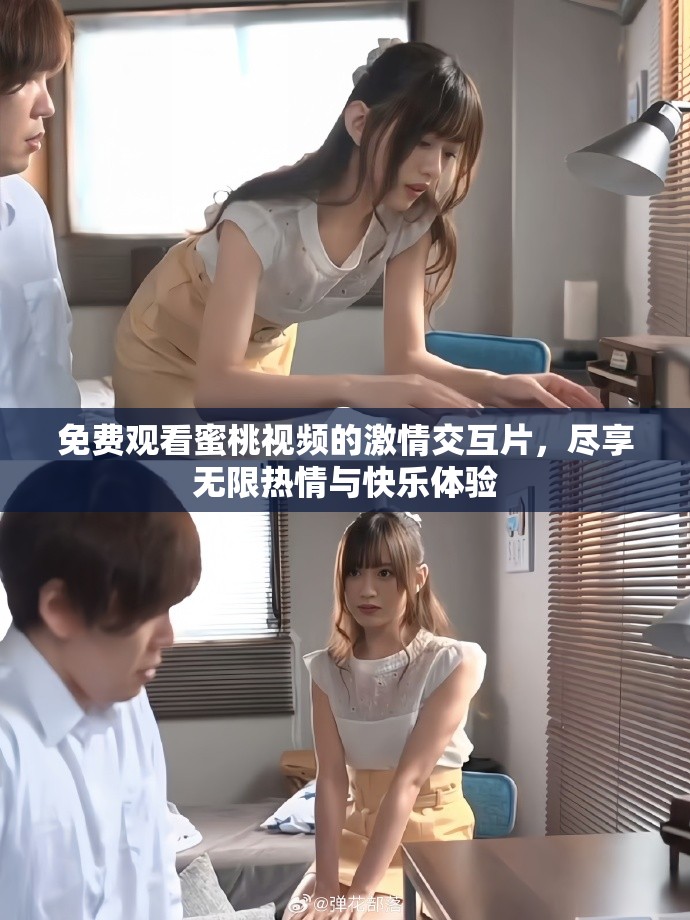 免費觀看蜜桃視頻的激情交互片，盡享無限熱情與快樂體驗