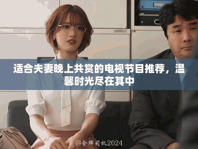 適合夫妻晚上共賞的電視節(jié)目推薦，溫馨時(shí)光盡在其中