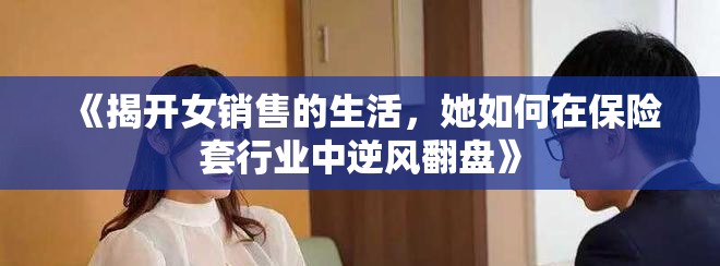 《揭開女銷售的生活，她如何在保險(xiǎn)套行業(yè)中逆風(fēng)翻盤》