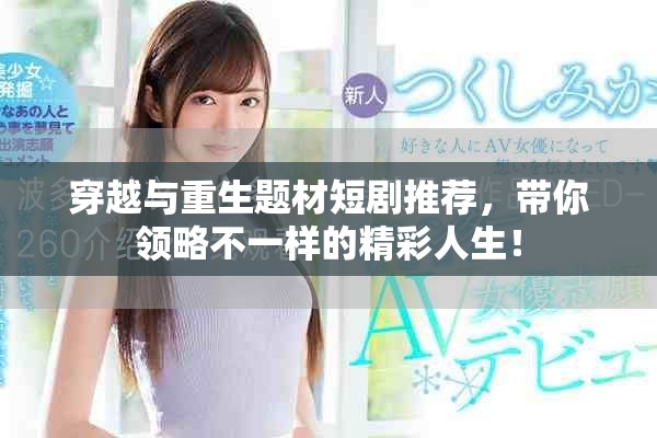 穿越與重生題材短劇推薦，帶你領(lǐng)略不一樣的精彩人生！