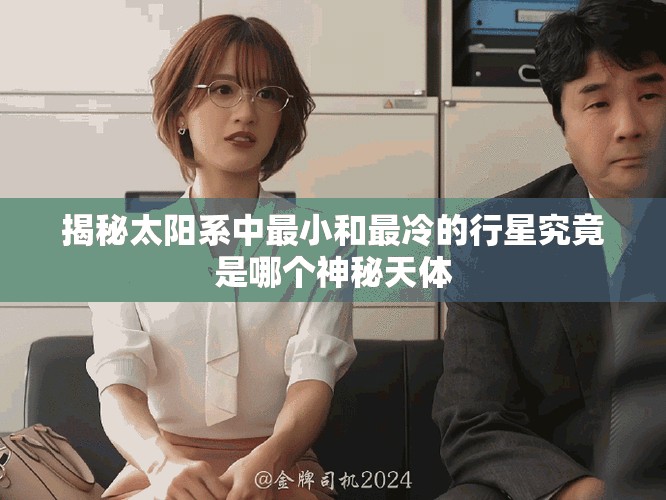 揭秘太陽(yáng)系中最小和最冷的行星究竟是哪個(gè)神秘天體