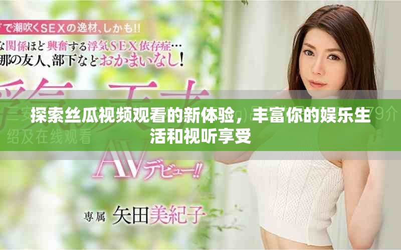 探索絲瓜視頻觀看的新體驗(yàn)，豐富你的娛樂(lè)生活和視聽(tīng)享受