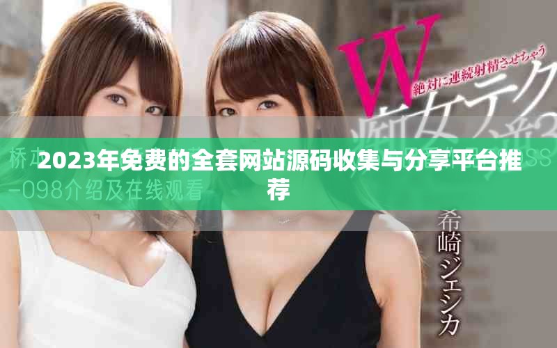 2023年免費的全套網站源碼收集與分享平臺推薦