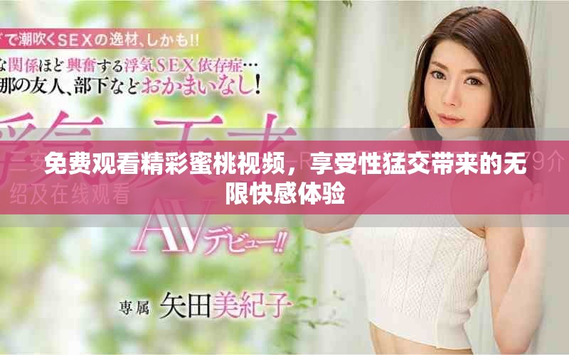 免費觀看精彩蜜桃視頻，享受性猛交帶來的無限快感體驗