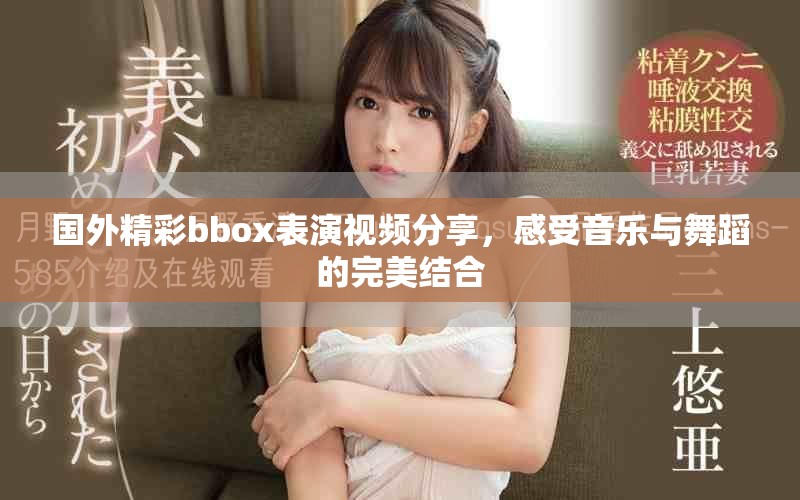 國(guó)外精彩bbox表演視頻分享，感受音樂(lè)與舞蹈的完美結(jié)合