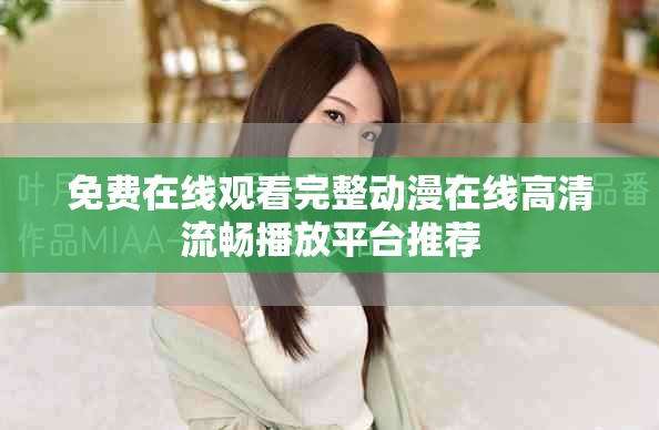 免費(fèi)在線觀看完整動漫在線高清流暢播放平臺推薦