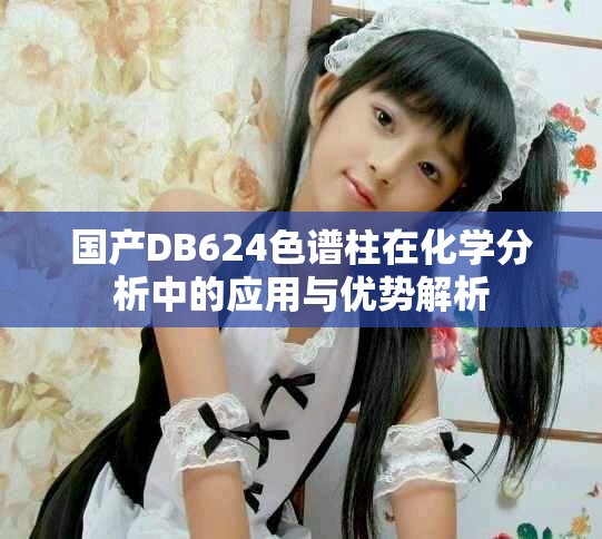 國產(chǎn)DB624色譜柱在化學分析中的應用與優(yōu)勢解析