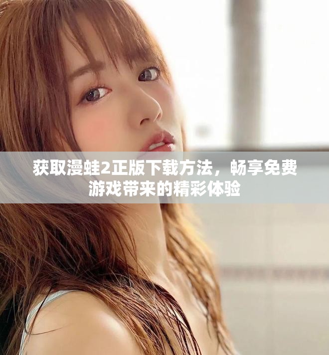 獲取漫蛙2正版下載方法，暢享免費游戲帶來的精彩體驗