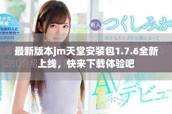 最新版本jm天堂安裝包1.7.6全新上線，快來下載體驗(yàn)吧