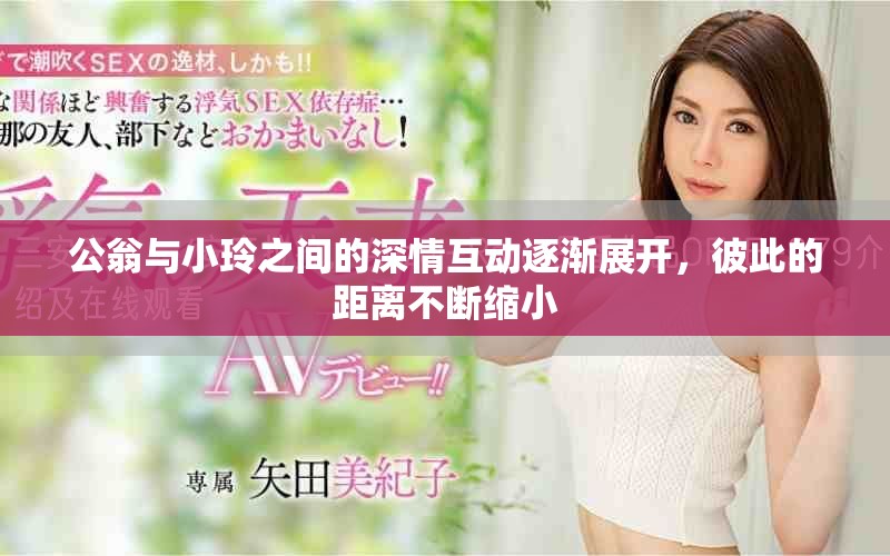 公翁與小玲之間的深情互動逐漸展開，彼此的距離不斷縮小