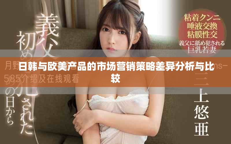 日韓與歐美產(chǎn)品的市場(chǎng)營(yíng)銷策略差異分析與比較