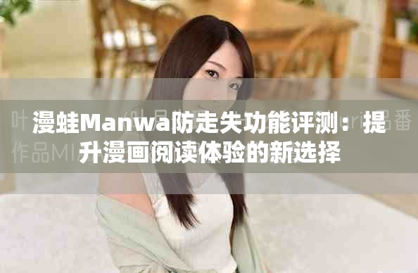 漫蛙Manwa防走失功能評(píng)測(cè)：提升漫畫閱讀體驗(yàn)的新選擇