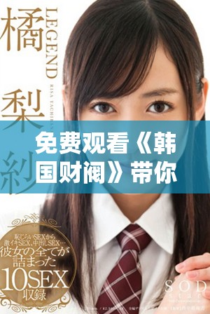 免費(fèi)觀看《韓國財(cái)閥》帶你領(lǐng)略財(cái)富與權(quán)力的復(fù)雜交錯(cuò)