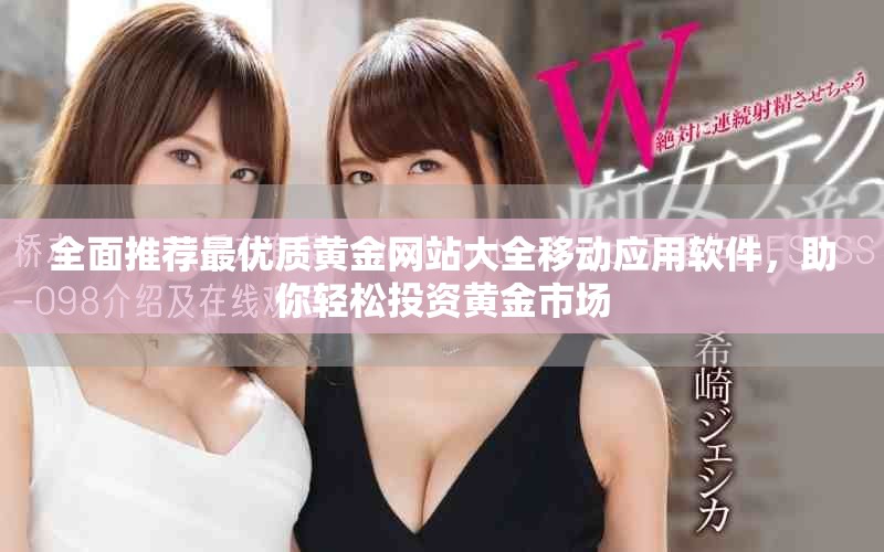 全面推薦最優(yōu)質(zhì)黃金網(wǎng)站大全移動應(yīng)用軟件，助你輕松投資黃金市場