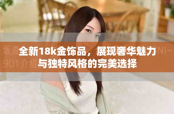 全新18k金飾品，展現(xiàn)奢華魅力與獨(dú)特風(fēng)格的完美選擇