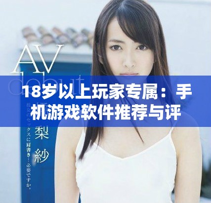 18歲以上玩家專屬：手機游戲軟件推薦與評測攻略分享