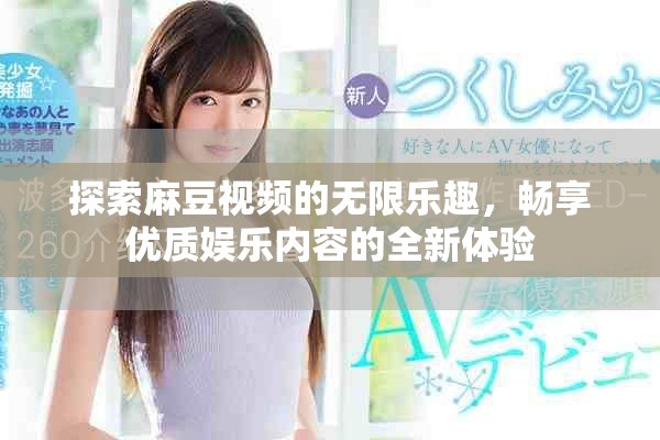 探索麻豆視頻的無限樂趣，暢享優(yōu)質娛樂內(nèi)容的全新體驗