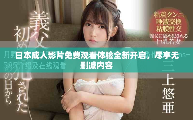 日本成人影片免費(fèi)觀看體驗(yàn)全新開啟，盡享無刪減內(nèi)容