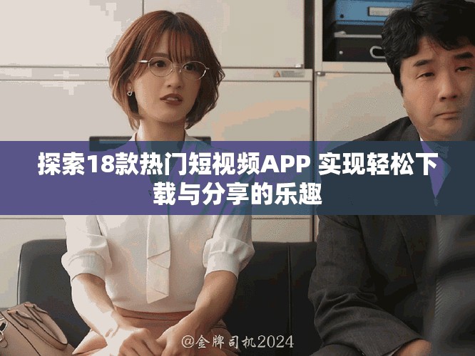 探索18款熱門短視頻APP 實(shí)現(xiàn)輕松下載與分享的樂(lè)趣