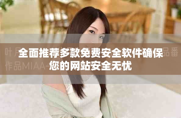全面推薦多款免費安全軟件確保您的網(wǎng)站安全無憂