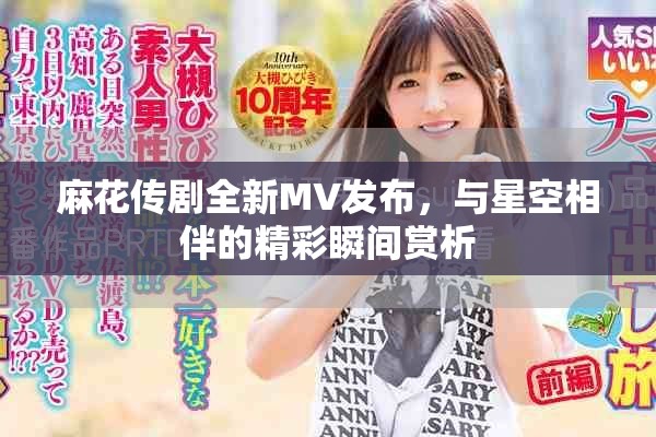 麻花傳劇全新MV發(fā)布，與星空相伴的精彩瞬間賞析