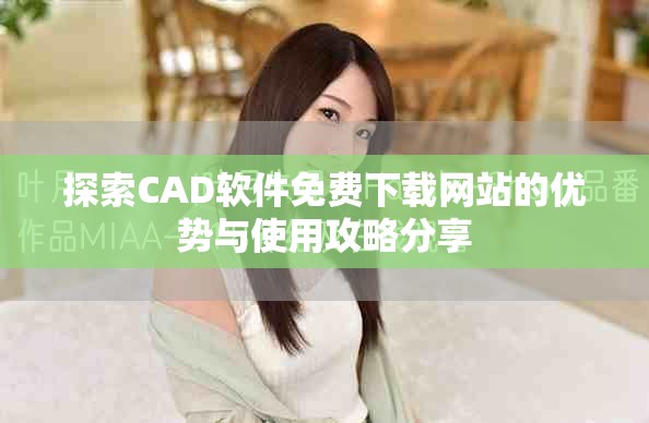 探索CAD軟件免費(fèi)下載網(wǎng)站的優(yōu)勢與使用攻略分享