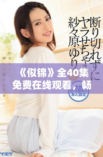 《似錦》全40集免費(fèi)在線觀看，暢享精彩劇情與感人故事！