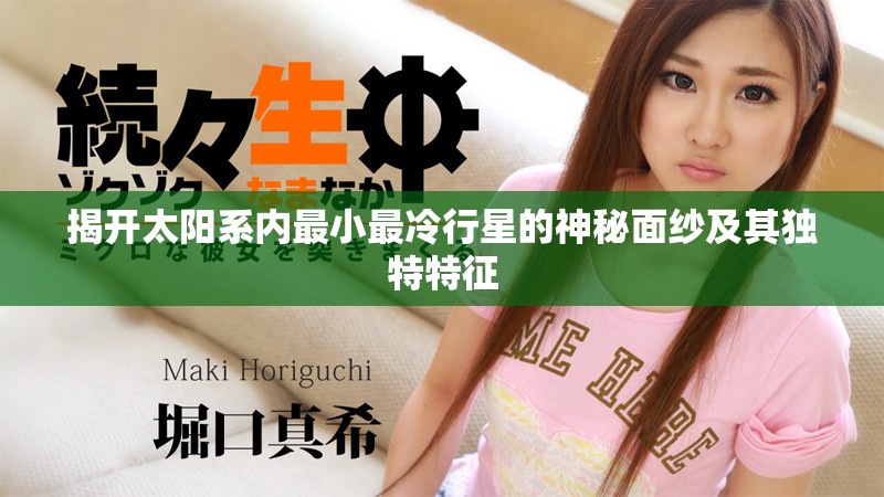 揭開太陽系內(nèi)最小最冷行星的神秘面紗及其獨特特征