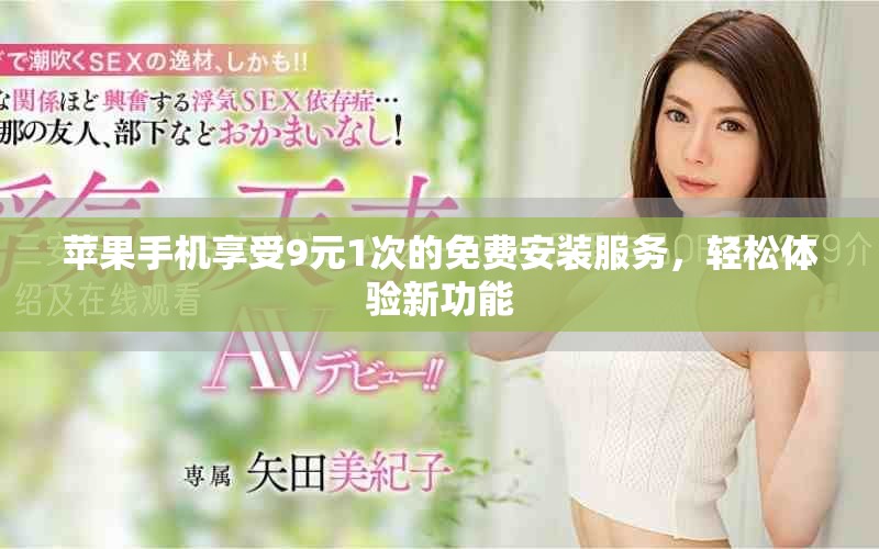 蘋(píng)果手機(jī)享受9元1次的免費(fèi)安裝服務(wù)，輕松體驗(yàn)新功能