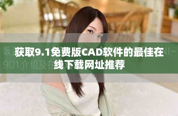 獲取9.1免費版CAD軟件的最佳在線下載網(wǎng)址推薦