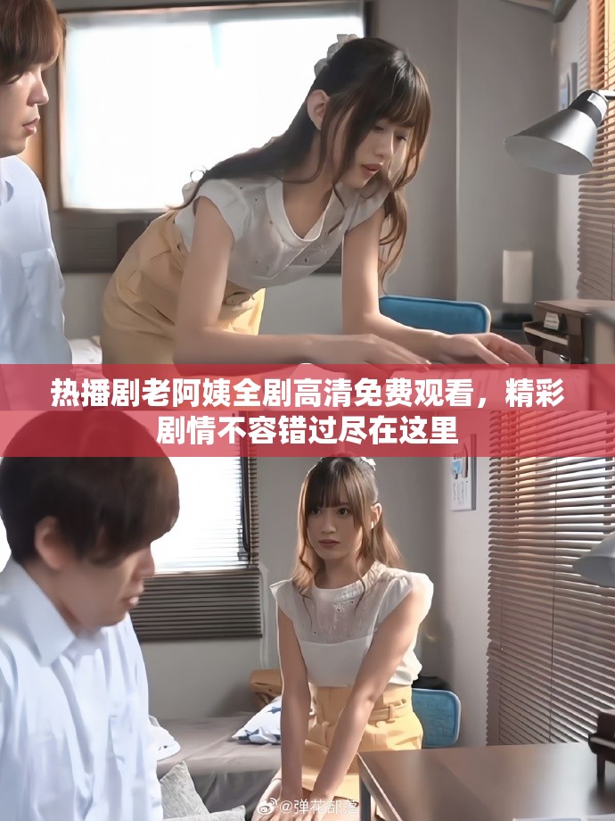 熱播劇老阿姨全劇高清免費觀看，精彩劇情不容錯過盡在這里