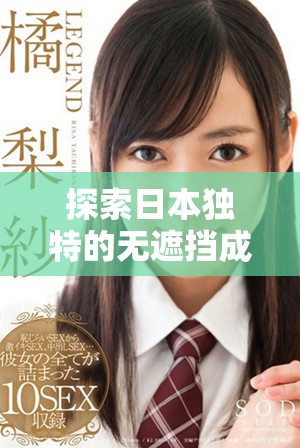 探索日本獨特的無遮擋成人影片文化與產(chǎn)業(yè)發(fā)展趨勢