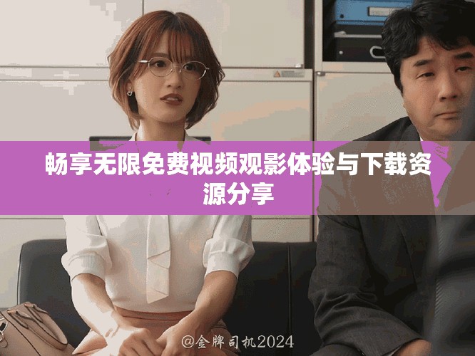 暢享無(wú)限免費(fèi)視頻觀影體驗(yàn)與下載資源分享