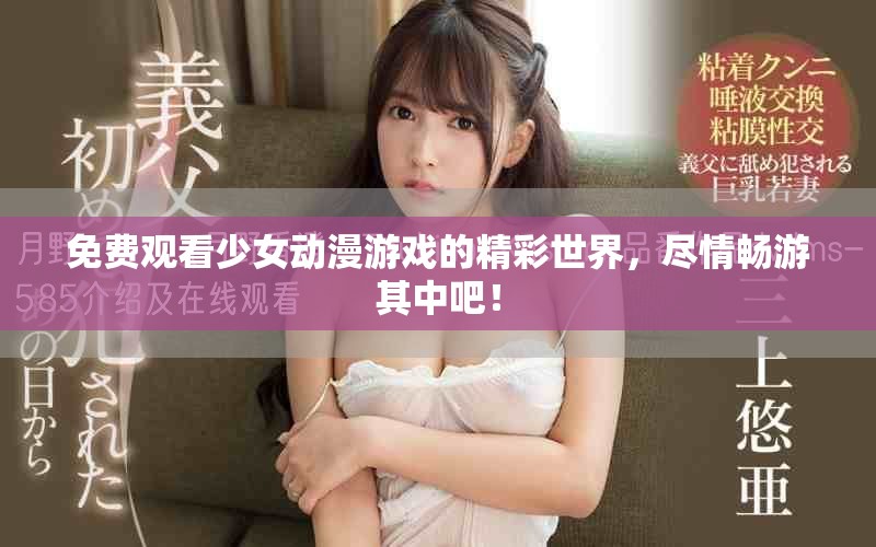免費觀看少女動漫游戲的精彩世界，盡情暢游其中吧！