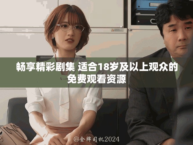 暢享精彩劇集 適合18歲及以上觀眾的免費(fèi)觀看資源
