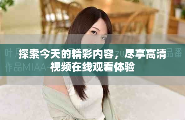 探索今天的精彩內(nèi)容，盡享高清視頻在線觀看體驗(yàn)