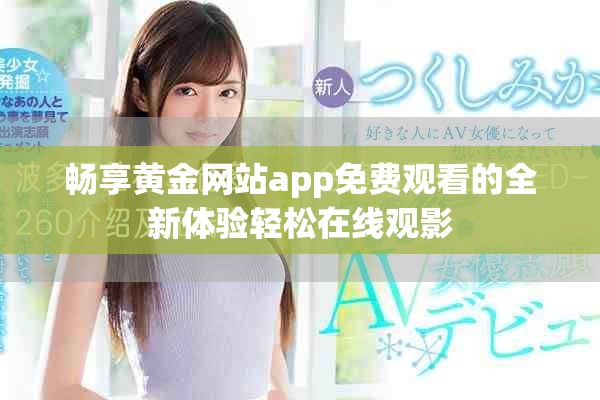 暢享黃金網站app免費觀看的全新體驗輕松在線觀影