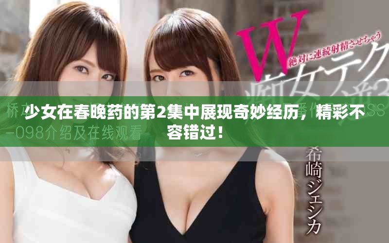 少女在春晚藥的第2集中展現(xiàn)奇妙經(jīng)歷，精彩不容錯(cuò)過！