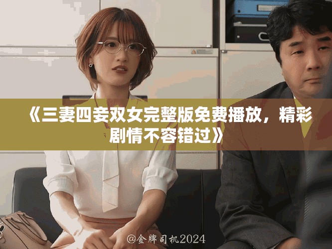 《三妻四妾雙女完整版免費播放，精彩劇情不容錯過》