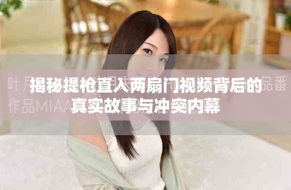 揭秘提槍直入兩扇門(mén)視頻背后的真實(shí)故事與沖突內(nèi)幕